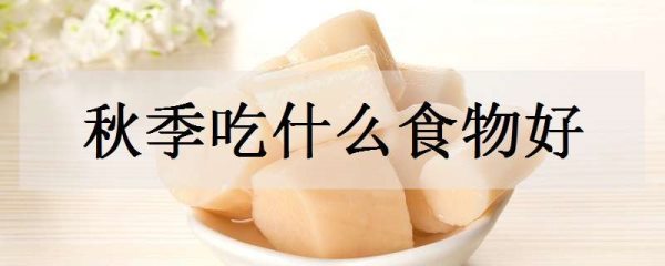 秋季吃什么食物好 哪些食物适合秋天吃