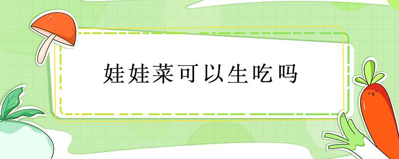 娃娃菜可以生吃吗？
