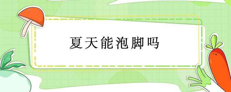 夏天能泡脚吗？