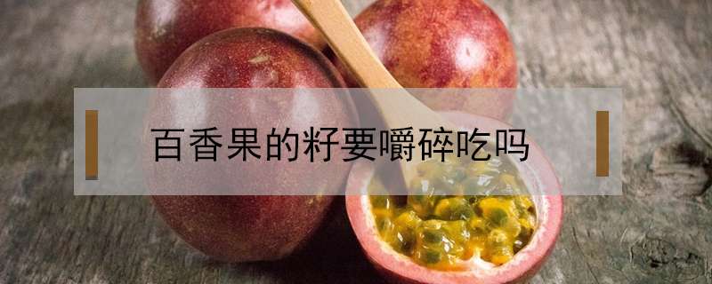 百香果的籽要嚼碎吃吗？