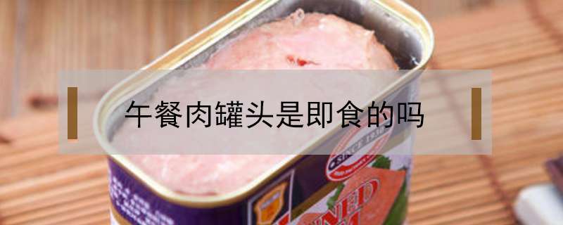 午餐肉罐头是即食的吗？