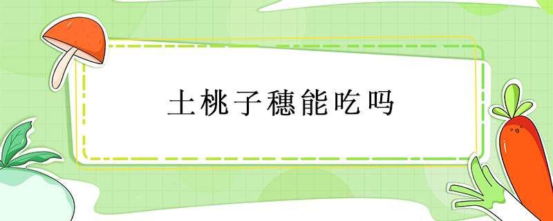 土桃子穗能吃吗？