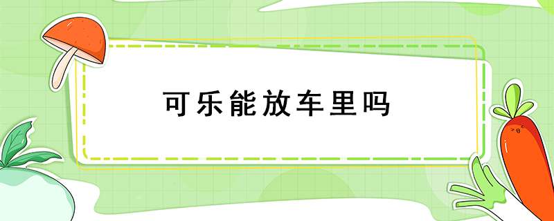 可乐能放车里吗？