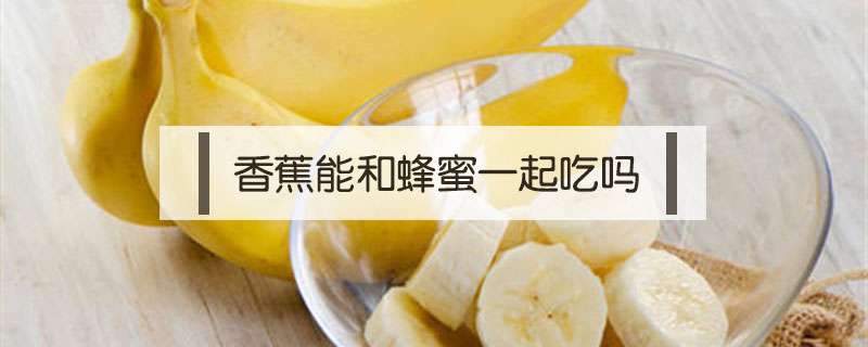 香蕉能和蜂蜜一起吃吗？