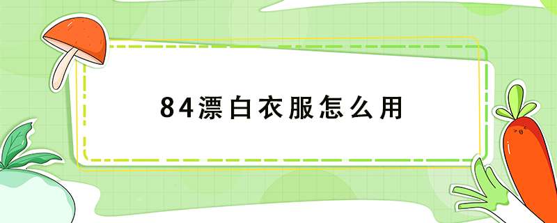 84漂白衣服怎么用? 84漂白衣服怎么用?