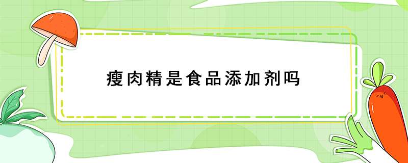瘦肉精是食品添加剂吗？