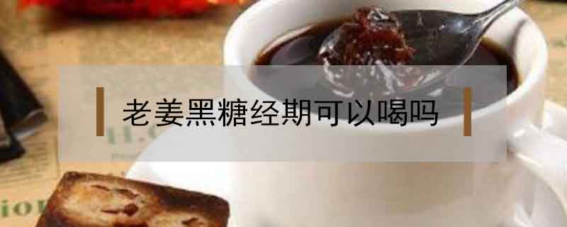 老姜黑糖经期可以喝吗？