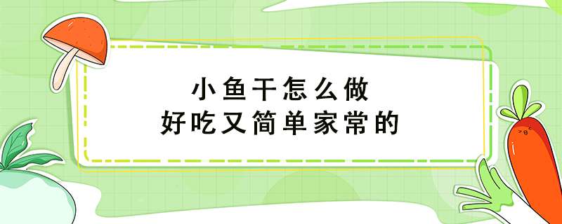 小鱼干怎么做好吃又简单家常的